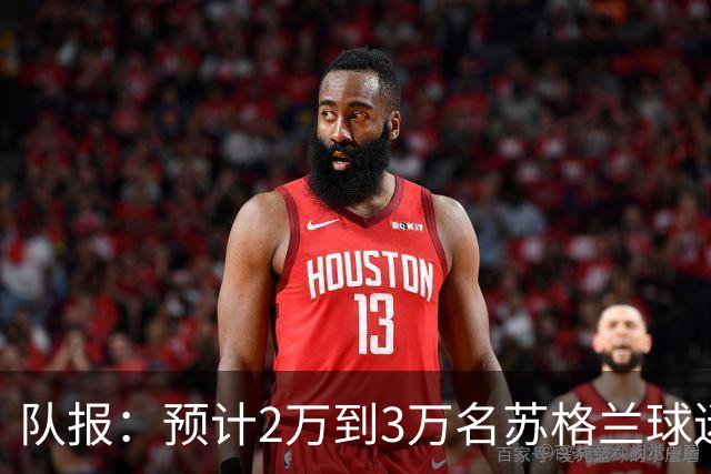 队报：预计2万到3万名苏格兰球迷现场观看世界杯首战